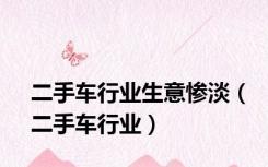 二手车行业生意惨淡（二手车行业）
