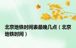 北京地铁时间表最晚几点（北京地铁时间）