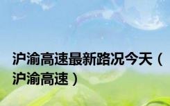 沪渝高速最新路况今天（沪渝高速）
