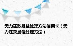 无力还款最佳处理方法信用卡（无力还款最佳处理方法）