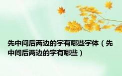 先中间后两边的字有哪些字体（先中间后两边的字有哪些）