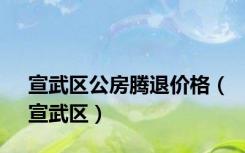 宣武区公房腾退价格（宣武区）