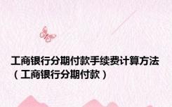 工商银行分期付款手续费计算方法（工商银行分期付款）