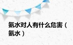 氨水对人有什么危害（氨水）
