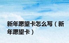 新年愿望卡怎么写（新年愿望卡）