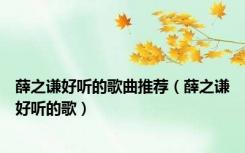 薛之谦好听的歌曲推荐（薛之谦好听的歌）