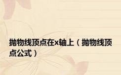 抛物线顶点在x轴上（抛物线顶点公式）