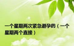 一个星期两次紧急避孕药（一个星期两个直接）