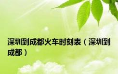 深圳到成都火车时刻表（深圳到成都）