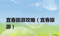 宜春旅游攻略（宜春旅游）