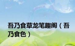 吾乃食草龙笔趣阁（吾乃食色）