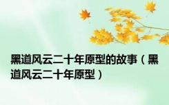 黑道风云二十年原型的故事（黑道风云二十年原型）