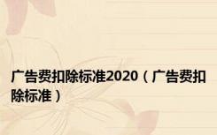 广告费扣除标准2020（广告费扣除标准）