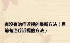 有没有治疗近视的最新方法（目前有治疗近视的方法）