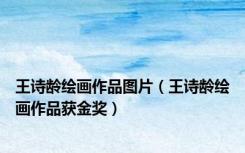 王诗龄绘画作品图片（王诗龄绘画作品获金奖）