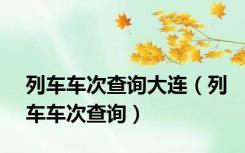 列车车次查询大连（列车车次查询）