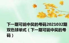下一期可能中奖的号码2021032期双色球单式（下一期可能中奖的号码）