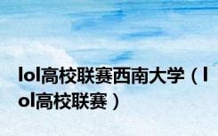 lol高校联赛西南大学（lol高校联赛）