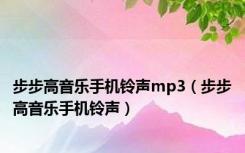 步步高音乐手机铃声mp3（步步高音乐手机铃声）