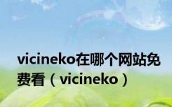 vicineko在哪个网站免费看（vicineko）