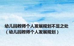 幼儿园教师个人发展规划不足之处（幼儿园教师个人发展规划）