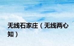 无线石家庄（无线两心知）