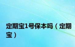 定期宝1号保本吗（定期宝）