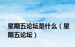 星期五论坛是什么（星期五论坛）