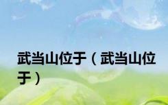 武当山位于（武当山位于）