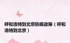 呼和浩特到北京防疫政策（呼和浩特到北京）
