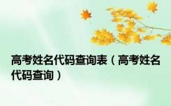 高考姓名代码查询表（高考姓名代码查询）