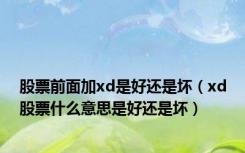 股票前面加xd是好还是坏（xd股票什么意思是好还是坏）