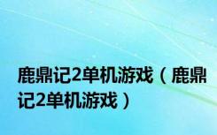 鹿鼎记2单机游戏（鹿鼎记2单机游戏）