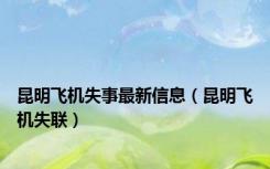 昆明飞机失事最新信息（昆明飞机失联）