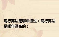 现行宪法是哪年通过（现行宪法是哪年颁布的）