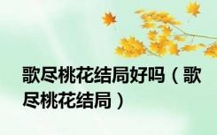 歌尽桃花结局好吗（歌尽桃花结局）