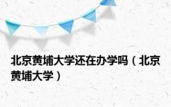 北京黄埔大学还在办学吗（北京黄埔大学）