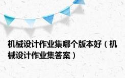 机械设计作业集哪个版本好（机械设计作业集答案）