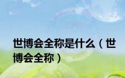 世博会全称是什么（世博会全称）