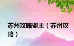 苏州攻略盟主（苏州攻略）