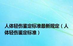 人体轻伤鉴定标准最新规定（人体轻伤鉴定标准）