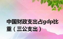 中国财政支出占gdp比重（三公支出）