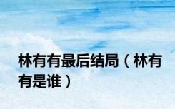 林有有最后结局（林有有是谁）