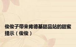 俊俊子带来肯德基甜品站的甜蜜提示（俊俊）