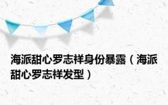 海派甜心罗志祥身份暴露（海派甜心罗志祥发型）
