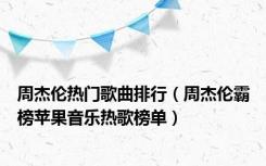 周杰伦热门歌曲排行（周杰伦霸榜苹果音乐热歌榜单）