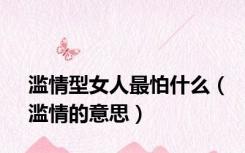 滥情型女人最怕什么（滥情的意思）