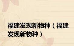 福建发现新物种（福建发现新物种）