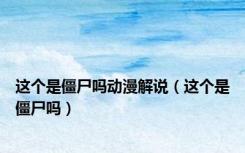 这个是僵尸吗动漫解说（这个是僵尸吗）