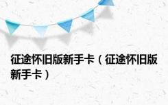 征途怀旧版新手卡（征途怀旧版新手卡）